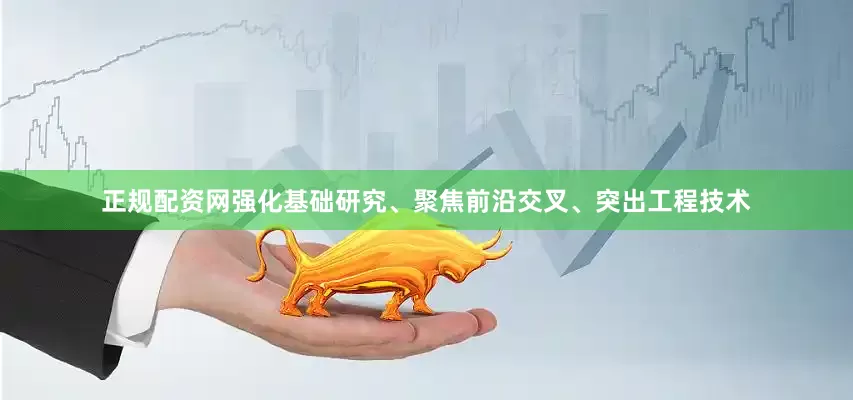 正规配资网强化基础研究、聚焦前沿交叉、突出工程技术