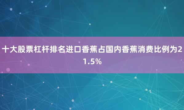 十大股票杠杆排名进口香蕉占国内香蕉消费比例为21.5%