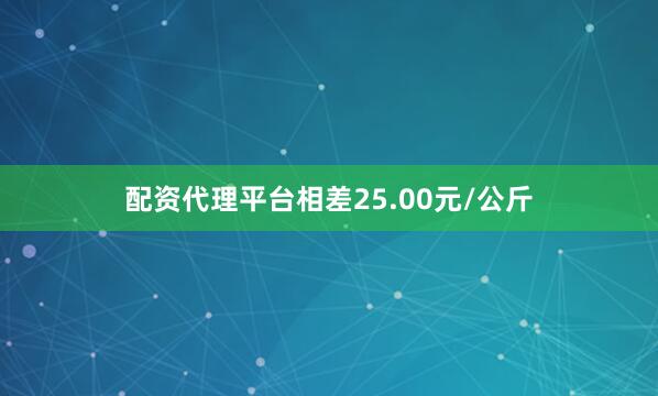 配资代理平台相差25.00元/公斤