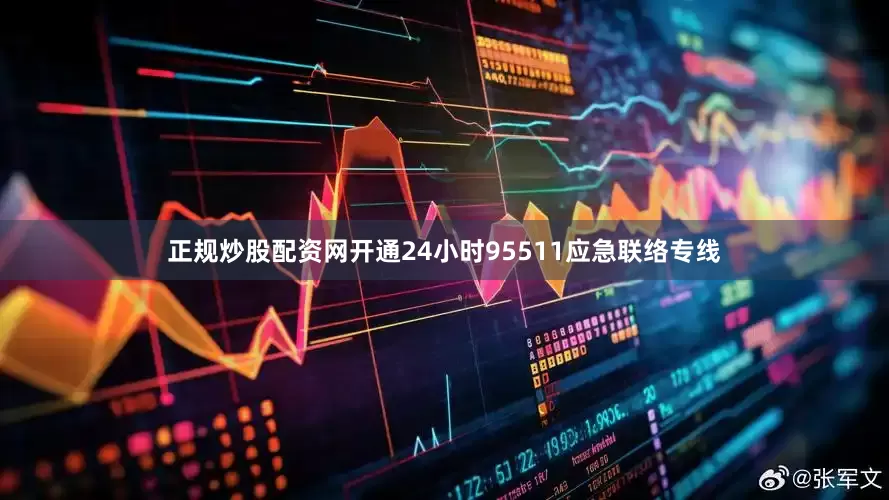 正规炒股配资网开通24小时95511应急联络专线