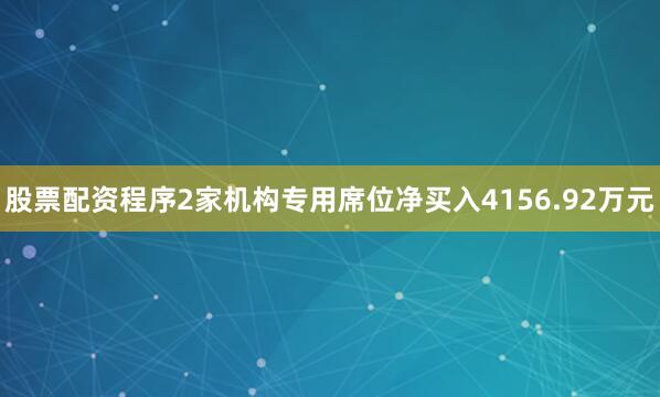 股票配资程序2家机构专用席位净买入4156.92万元