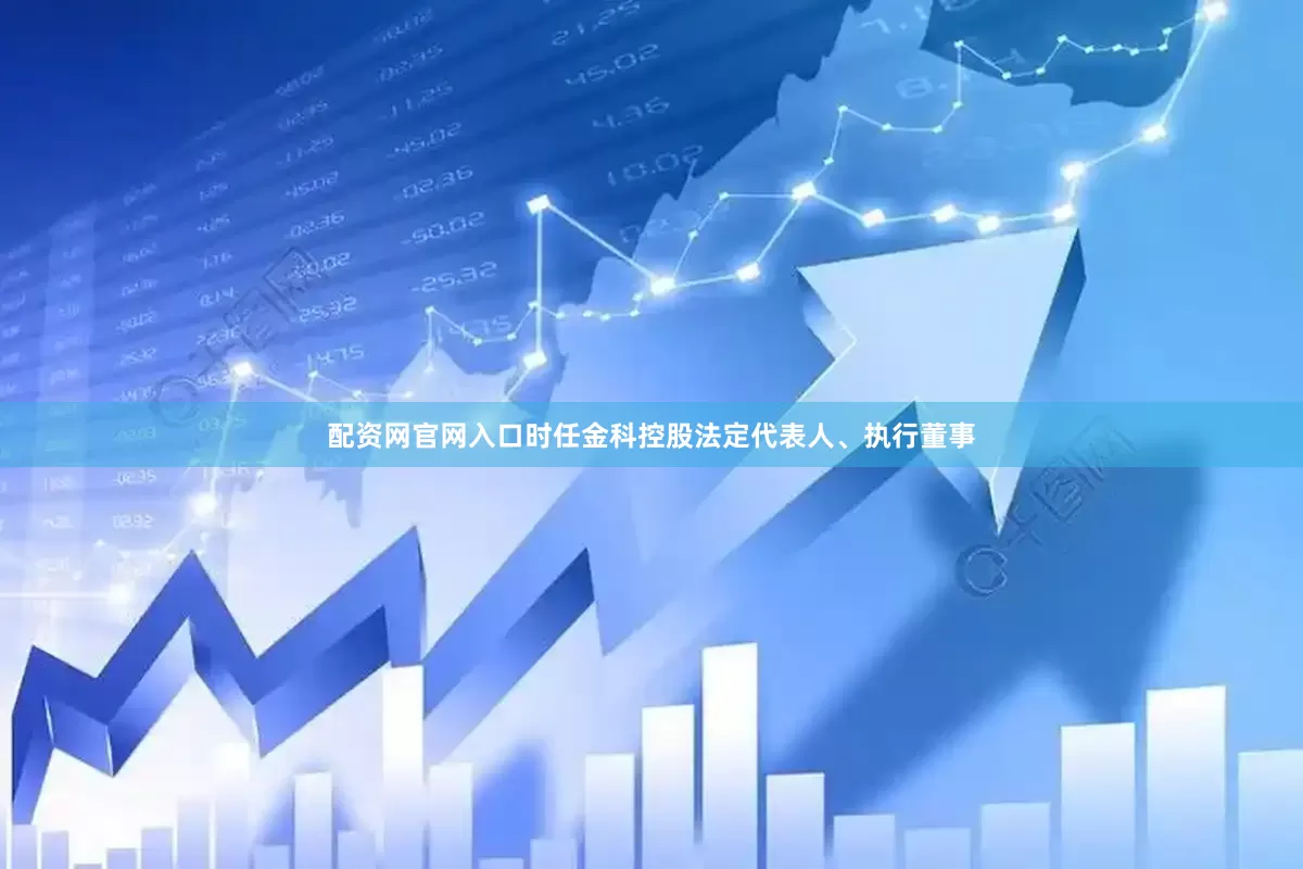 配资网官网入口时任金科控股法定代表人、执行董事