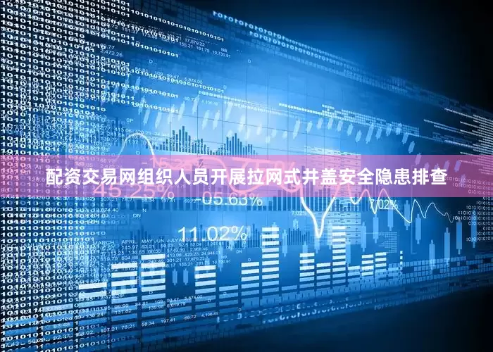 配资交易网组织人员开展拉网式井盖安全隐患排查