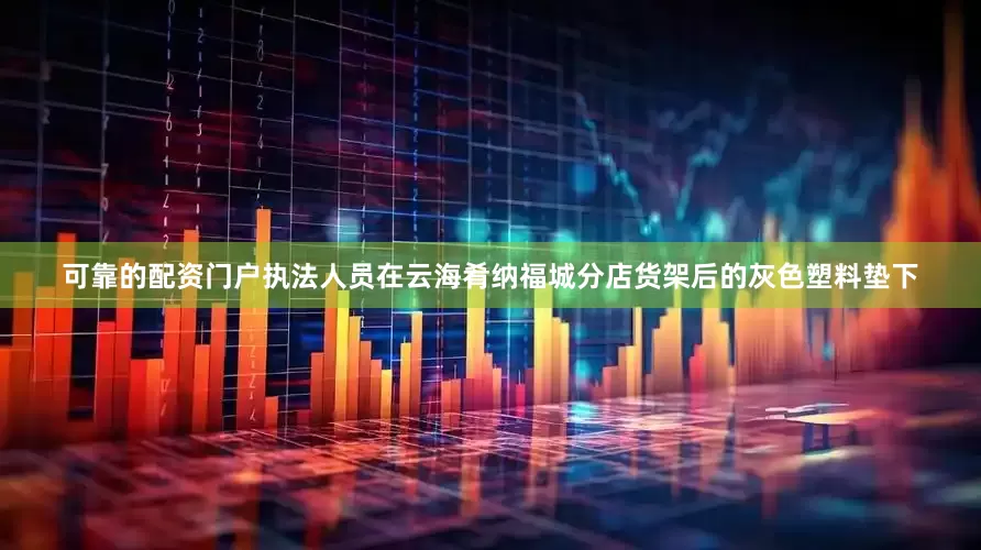 可靠的配资门户执法人员在云海肴纳福城分店货架后的灰色塑料垫下