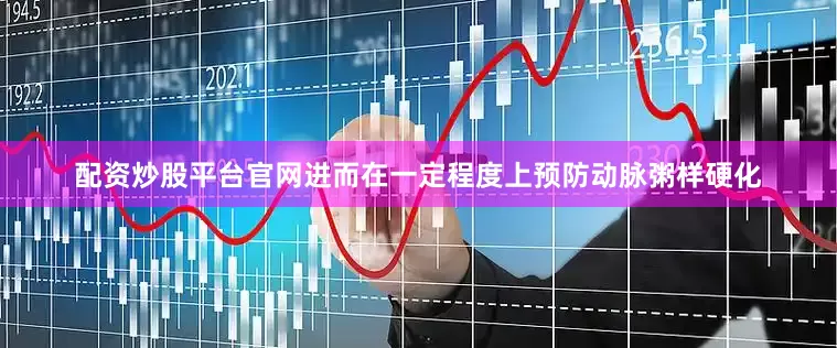 配资炒股平台官网进而在一定程度上预防动脉粥样硬化