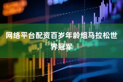 网络平台配资百岁年龄组马拉松世界冠军