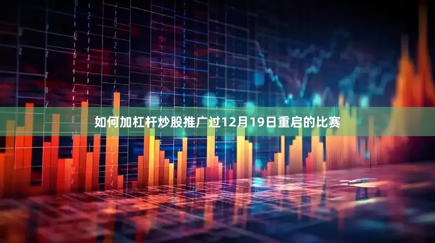 如何加杠杆炒股推广过12月19日重启的比赛