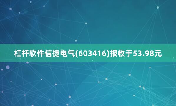 杠杆软件信捷电气(603416)报收于53.98元