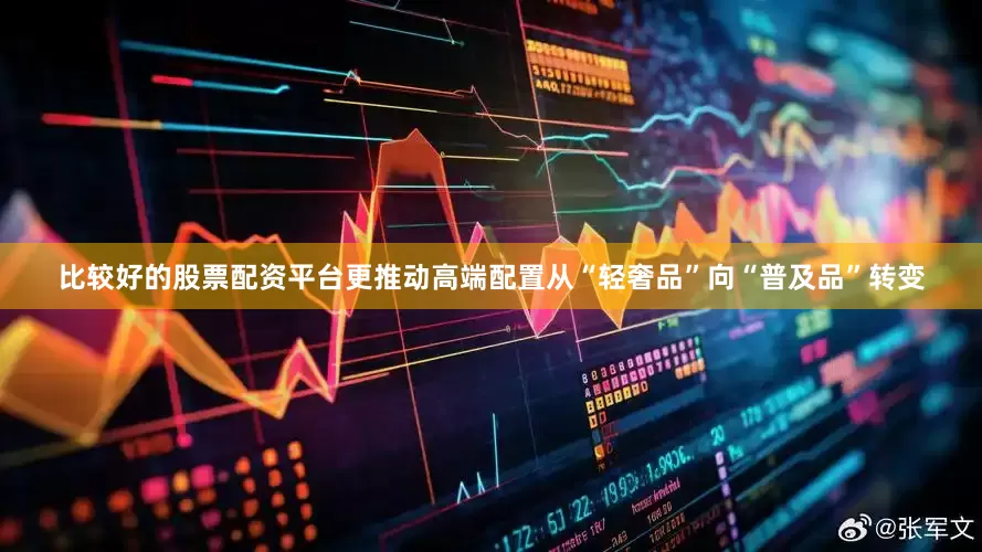比较好的股票配资平台更推动高端配置从“轻奢品”向“普及品”转变