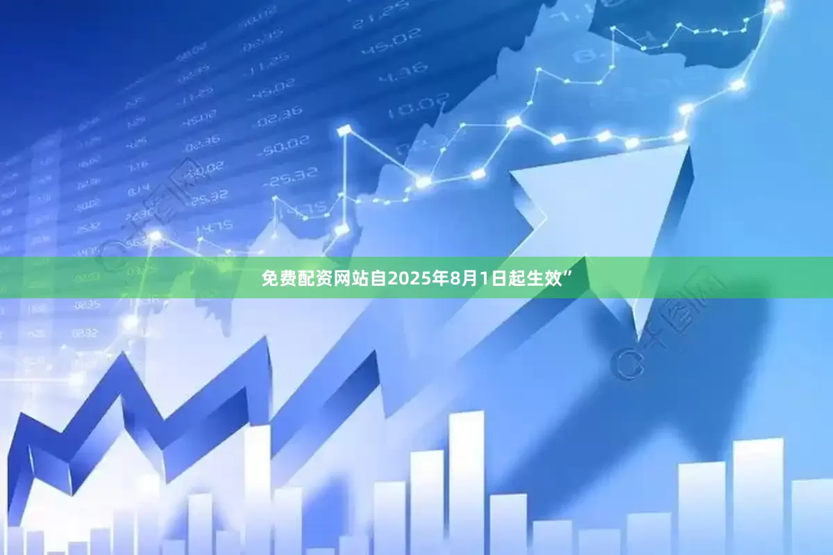 免费配资网站自2025年8月1日起生效”