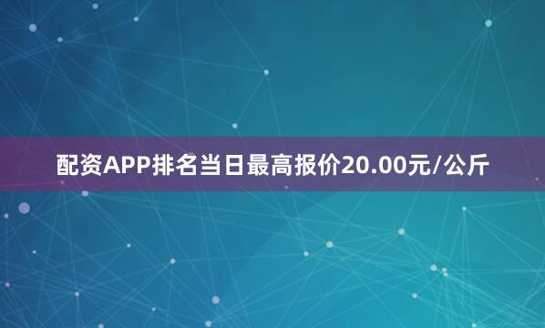 配资APP排名当日最高报价20.00元/公斤