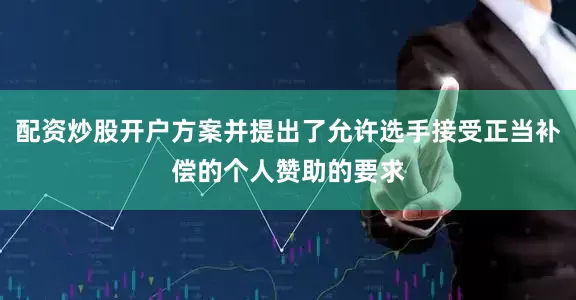 配资炒股开户方案并提出了允许选手接受正当补偿的个人赞助的要求