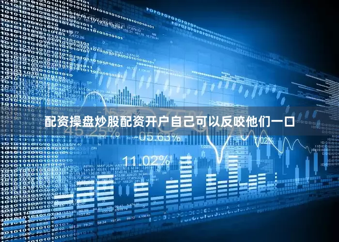 配资操盘炒股配资开户自己可以反咬他们一口