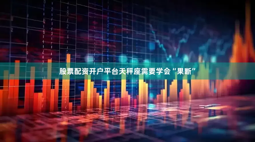 股票配资开户平台天秤座需要学会“果断”