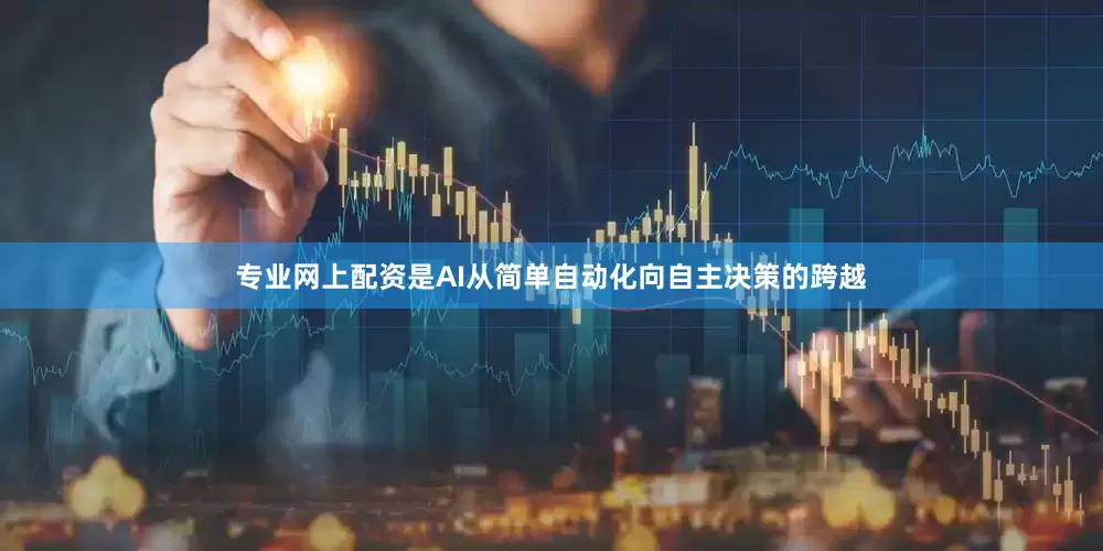 专业网上配资是AI从简单自动化向自主决策的跨越