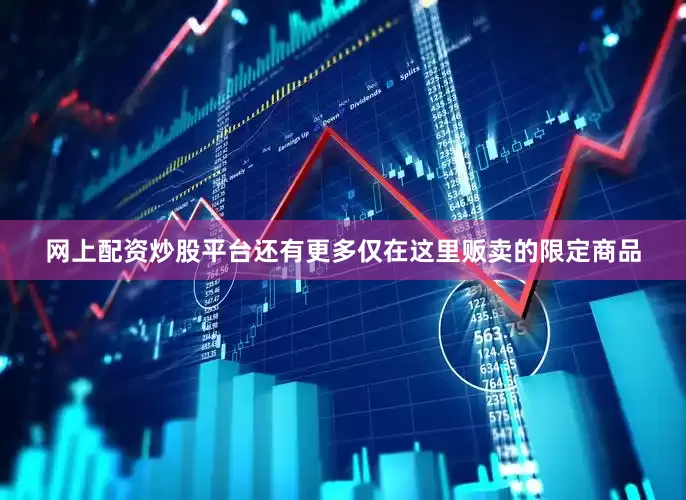 网上配资炒股平台还有更多仅在这里贩卖的限定商品