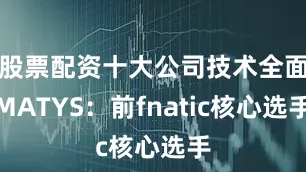 股票配资十大公司技术全面MATYS：前fnatic核心选手