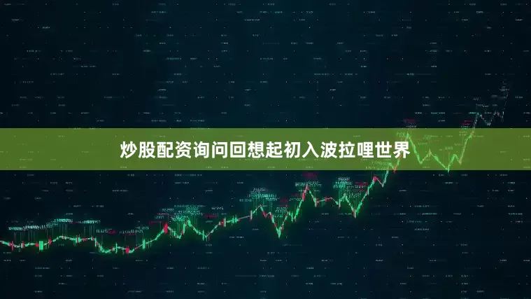 炒股配资询问回想起初入波拉哩世界
