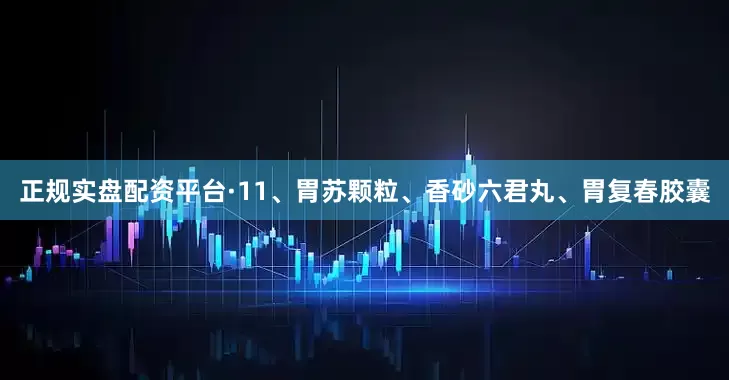 正规实盘配资平台·11、胃苏颗粒、香砂六君丸、胃复春胶囊