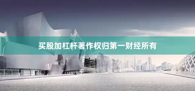 买股加杠杆著作权归第一财经所有
