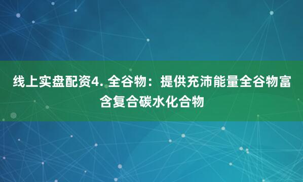 线上实盘配资4. 全谷物：提供充沛能量全谷物富含复合碳水化合物