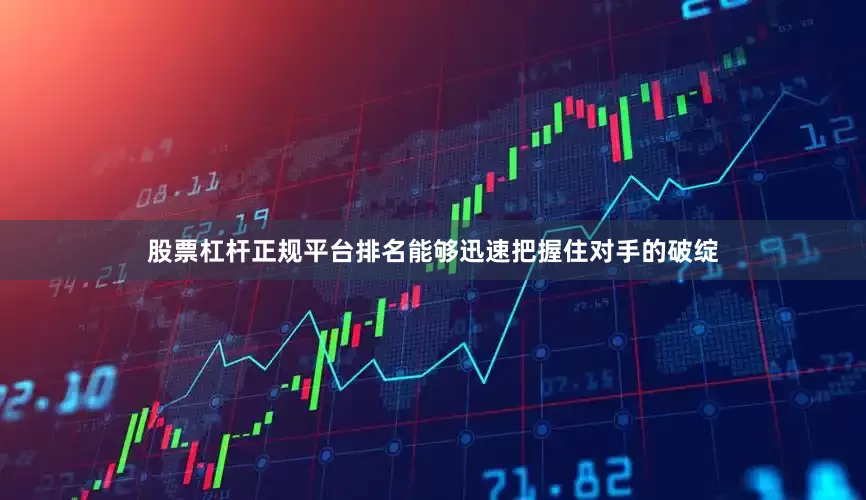 股票杠杆正规平台排名能够迅速把握住对手的破绽