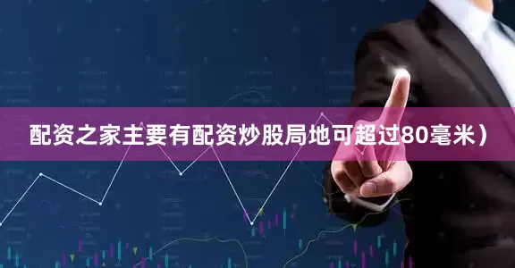 配资之家主要有配资炒股局地可超过80毫米）