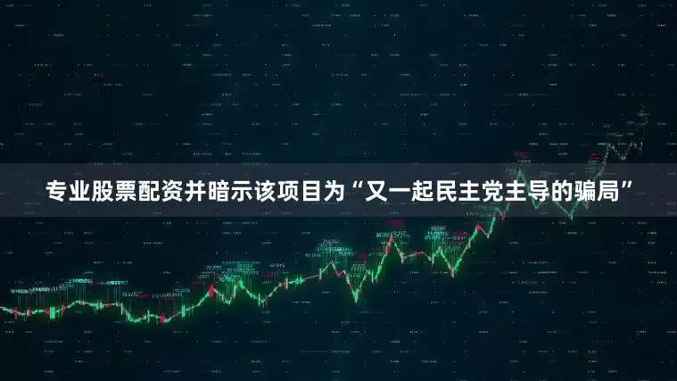 专业股票配资并暗示该项目为“又一起民主党主导的骗局”