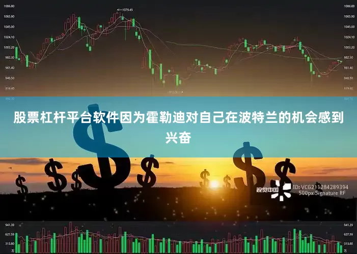 股票杠杆平台软件因为霍勒迪对自己在波特兰的机会感到兴奋