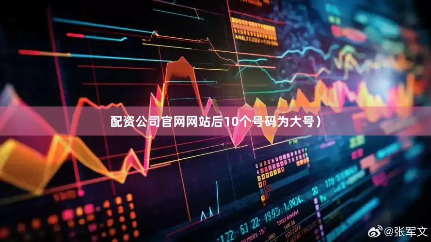 配资公司官网网站后10个号码为大号）
