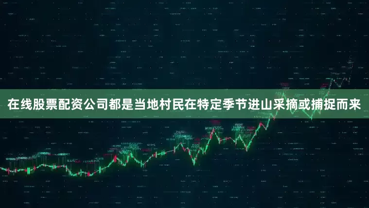 在线股票配资公司都是当地村民在特定季节进山采摘或捕捉而来