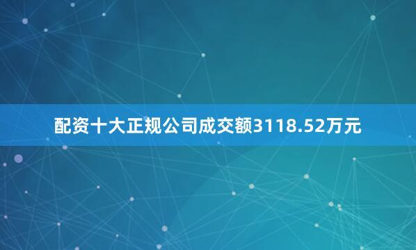 配资十大正规公司成交额3118.52万元