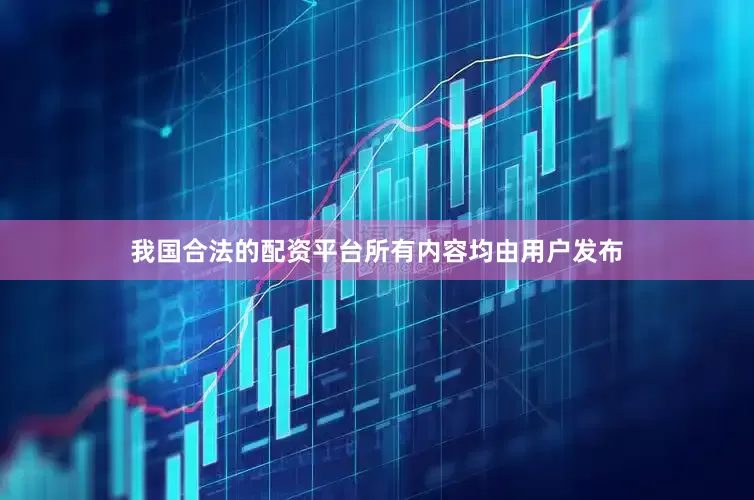 我国合法的配资平台所有内容均由用户发布