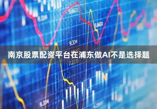 南京股票配资平台在浦东做AI不是选择题