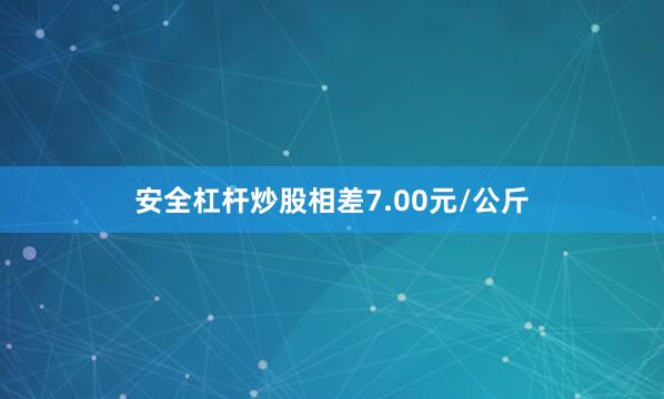 安全杠杆炒股相差7.00元/公斤