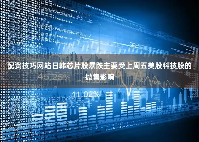 配资技巧网站日韩芯片股暴跌主要受上周五美股科技股的抛售影响