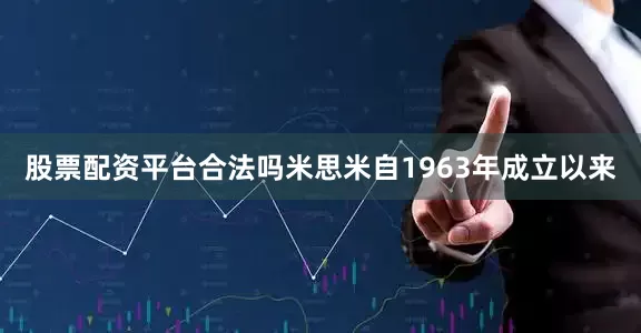 股票配资平台合法吗米思米自1963年成立以来