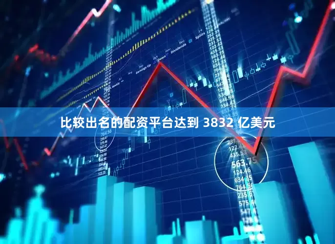 比较出名的配资平台达到 3832 亿美元