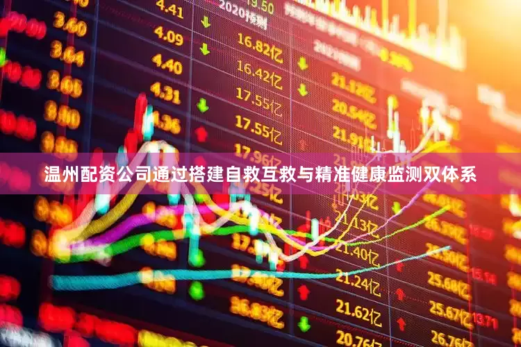 温州配资公司通过搭建自救互救与精准健康监测双体系