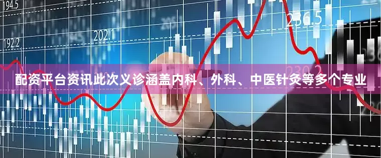 配资平台资讯此次义诊涵盖内科、外科、中医针灸等多个专业