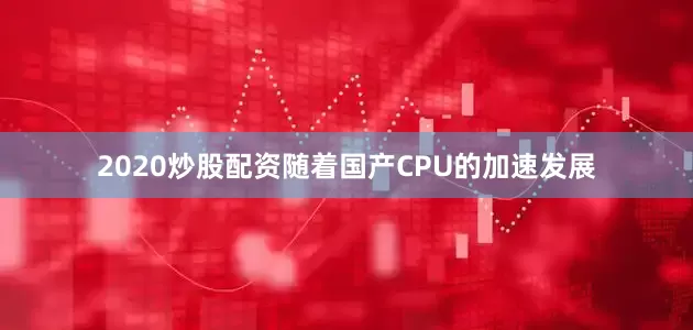 2020炒股配资随着国产CPU的加速发展