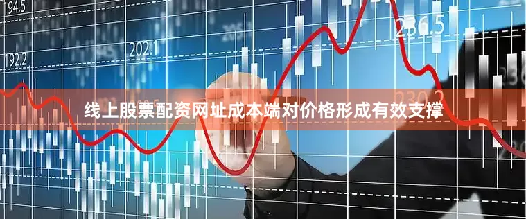 线上股票配资网址成本端对价格形成有效支撑