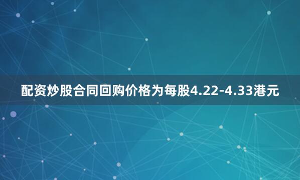 配资炒股合同回购价格为每股4.22-4.33港元