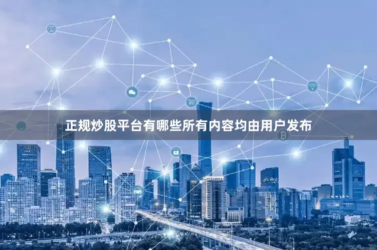 正规炒股平台有哪些所有内容均由用户发布
