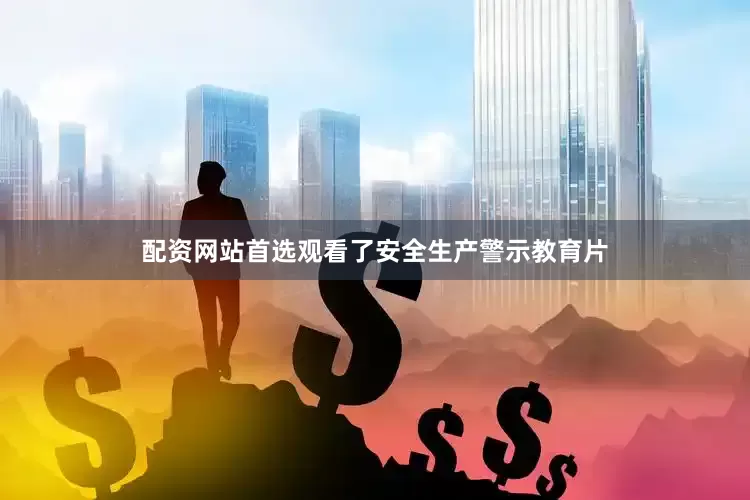 配资网站首选观看了安全生产警示教育片